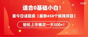 适合0基础小白！靠今日话题卖【最新450个搞钱方法】轻松上手稳定一天500+！网赚项目-副业赚钱-互联网创业-资源整合众享汇研习社
