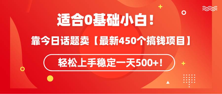 适合0基础小白!靠今日话题卖【最新450个搞钱方法】轻松上手稳定一天500+!网赚项目-副业赚钱-互联网创业-资源整合众享汇研习社