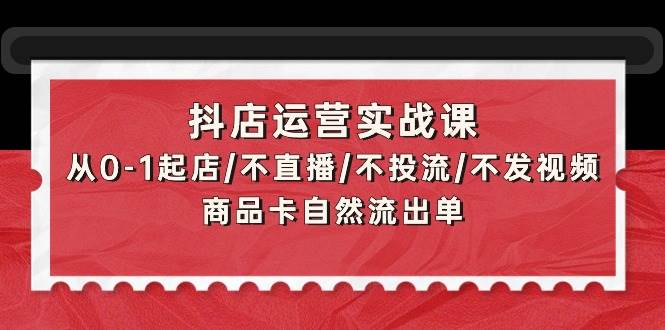 抖店运营实战课:从0-1起店/不直播/不投流/不发视频/商品卡自然流出单网赚项目-副业赚钱-互联网创业-资源整合众享汇研习社