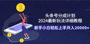 头条号分成计划：2024最新玩法详细教程，新手小白轻松上手月入20000+网赚项目-副业赚钱-互联网创业-资源整合众享汇研习社