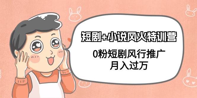 短剧+小说风火特训营，0粉短剧风行推广，月入过万（102节课）网赚项目-副业赚钱-互联网创业-资源整合众享汇研习社