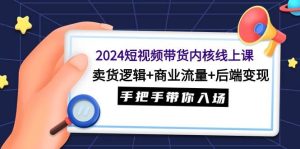 2024短视频带货内核线上课:卖货逻辑+商业流量+后端变现,手把手带你入场网赚项目-副业赚钱-互联网创业-资源整合众享汇研习社