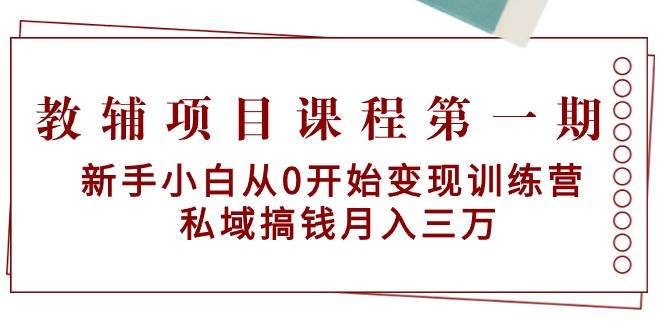 教辅项目课程第一期:新手小白从0开始变现训练营 私域搞钱月入三万网赚项目-副业赚钱-互联网创业-资源整合众享汇研习社