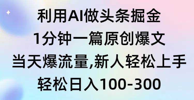 利用AI做头条掘金，1分钟一篇原创爆文，当天爆流量，新人轻松上手网赚项目-副业赚钱-互联网创业-资源整合众享汇研习社