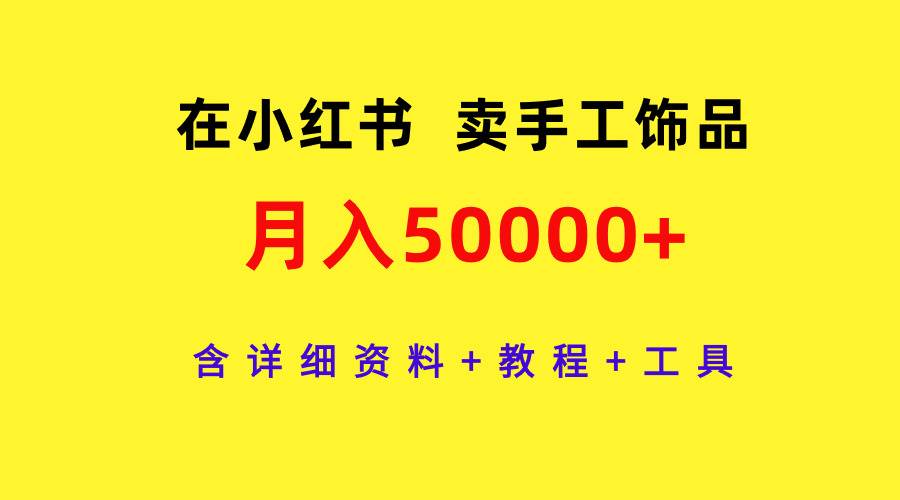 在小红书卖手工饰品,月入50000+,含详细资料+教程+工具网赚项目-副业赚钱-互联网创业-资源整合众享汇研习社