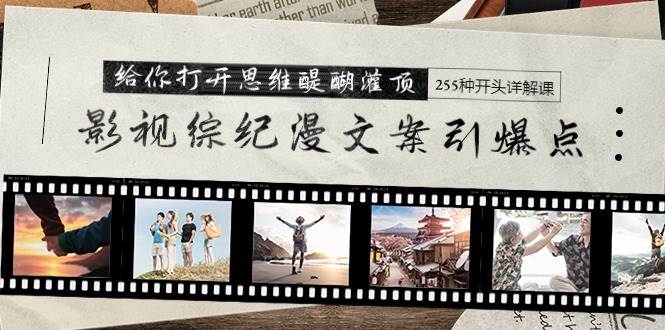 影视综纪漫文案引爆点,给你打开思维醍醐灌顶+255种开头详解课(26节)网赚项目-副业赚钱-互联网创业-资源整合众享汇研习社