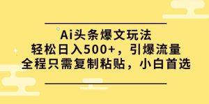 Ai头条爆文玩法，轻松日入500+，引爆流量全程只需复制粘贴，小白首选网赚项目-副业赚钱-互联网创业-资源整合众享汇研习社