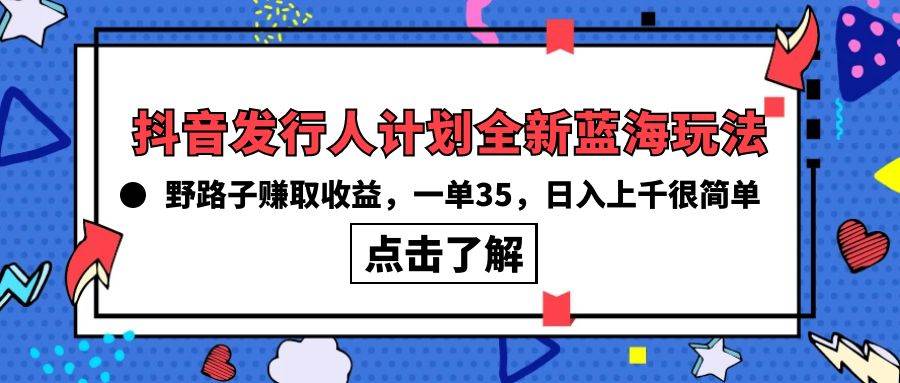 抖音发行人计划全新蓝海玩法，野路子赚取收益，一单35，日入上千很简单!网赚项目-副业赚钱-互联网创业-资源整合众享汇研习社