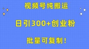 批量可复制！视频号纯搬运日引300+创业粉教程！网赚项目-副业赚钱-互联网创业-资源整合众享汇研习社