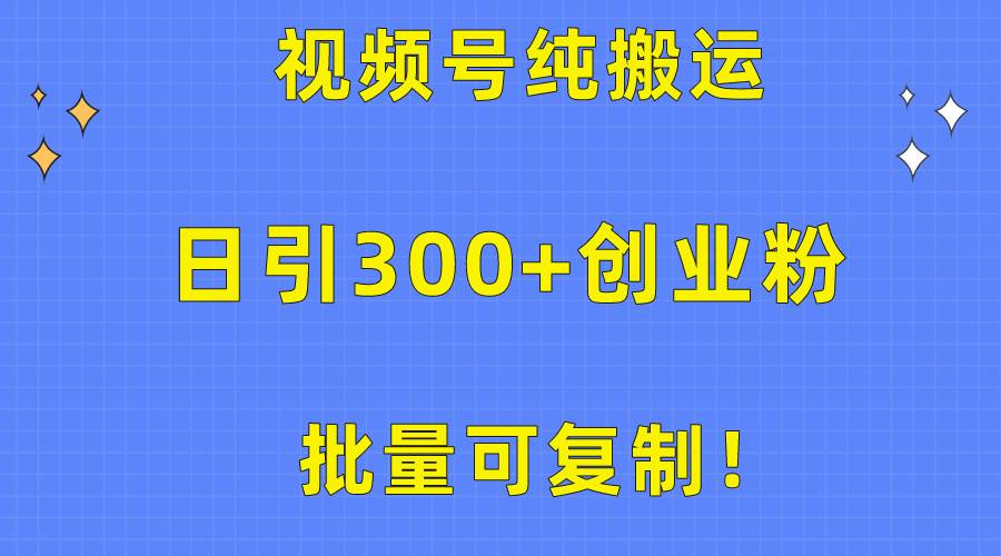 批量可复制!视频号纯搬运日引300+创业粉教程!网赚项目-副业赚钱-互联网创业-资源整合众享汇研习社