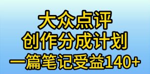 大众点评创作分成，一篇笔记收益140+，新风口第一波，作品制作简单，小…网赚项目-副业赚钱-互联网创业-资源整合众享汇研习社