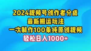 2024视频号创作者分成，最新搬运玩法，一次制作100条纯原创视频，日入1000+网赚项目-副业赚钱-互联网创业-资源整合众享汇研习社