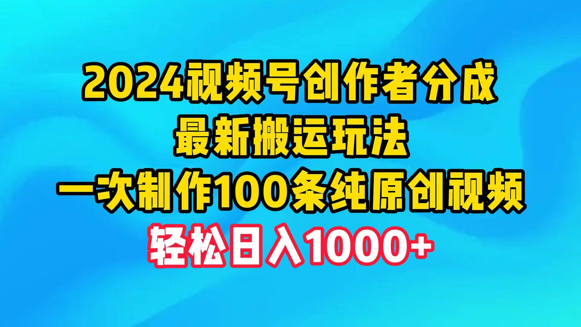 2024视频号创作者分成,最新搬运玩法,一次制作100条纯原创视频,日入1000+网赚项目-副业赚钱-互联网创业-资源整合众享汇研习社