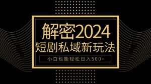 10分钟教会你2024玩转短剧私域变现,小白也能轻松日入500+网赚项目-副业赚钱-互联网创业-资源整合众享汇研习社
