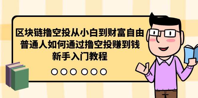 区块链撸空投从小白到财富自由,普通人如何通过撸空投赚钱,新手入门教程网赚项目-副业赚钱-互联网创业-资源整合众享汇研习社