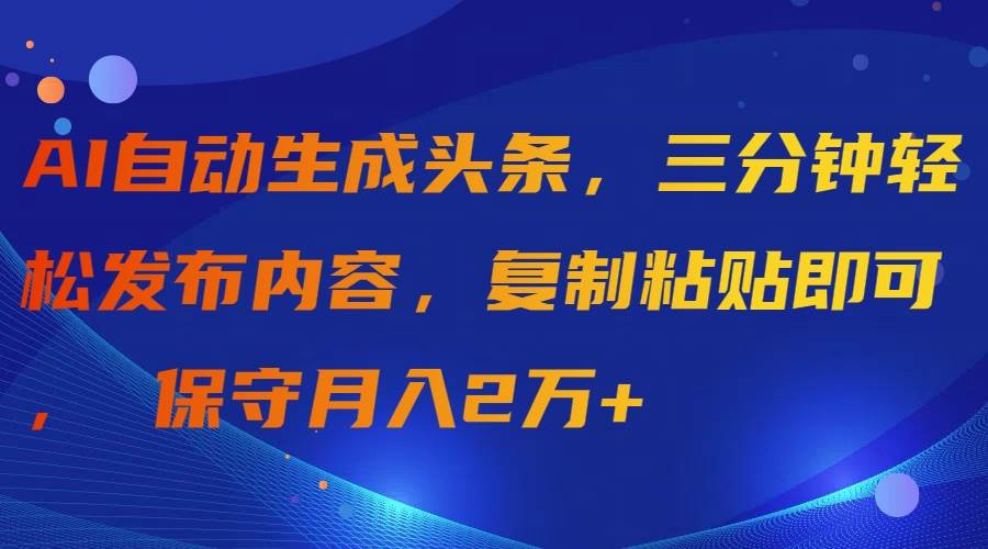 AI自动生成头条，三分钟轻松发布内容，复制粘贴即可， 保守月入2万+网赚项目-副业赚钱-互联网创业-资源整合众享汇研习社