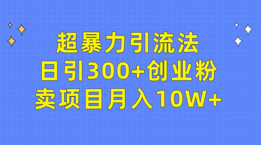 超暴力引流法，日引300+创业粉，卖项目月入10W+网赚项目-副业赚钱-互联网创业-资源整合众享汇研习社