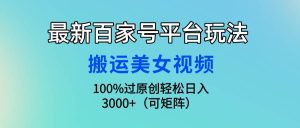 最新百家号平台玩法，搬运美女视频100%过原创大揭秘，轻松日入3000+（可…网赚项目-副业赚钱-互联网创业-资源整合众享汇研习社