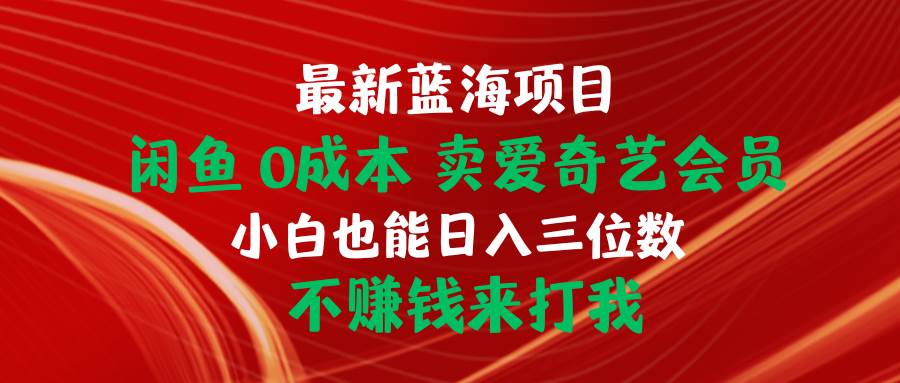最新蓝海项目 闲鱼0成本 卖爱奇艺会员 小白也能入三位数 不赚钱来打我网赚项目-副业赚钱-互联网创业-资源整合众享汇研习社