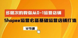 Shopee-运营必备基础运营店铺打造，多层次的教你从0-1运营店铺网赚项目-副业赚钱-互联网创业-资源整合众享汇研习社