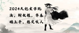 2024天纪玄学玩法，零基础上手，稳定收入（教程+工具）网赚项目-副业赚钱-互联网创业-资源整合众享汇研习社