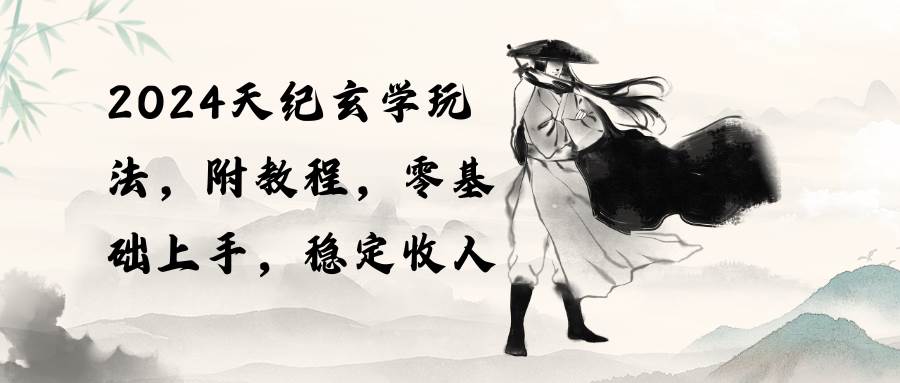 2024天纪玄学玩法，零基础上手，稳定收入（教程+工具）网赚项目-副业赚钱-互联网创业-资源整合众享汇研习社