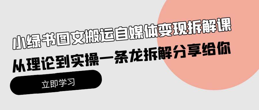 小绿书图文搬运自媒体变现拆解课，从理论到实操一条龙拆解分享给你网赚项目-副业赚钱-互联网创业-资源整合众享汇研习社