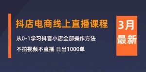 3月抖店电商线上直播课程:从0-1学习抖音小店,不拍视频不直播 日出1000单网赚项目-副业赚钱-互联网创业-资源整合众享汇研习社