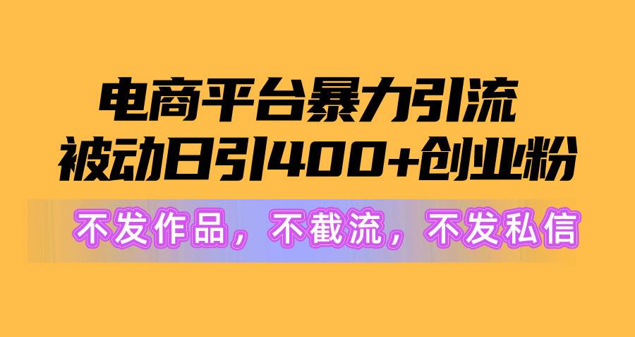 电商平台暴力引流,被动日引400+创业粉不发作品，不截流，不发私信网赚项目-副业赚钱-互联网创业-资源整合众享汇研习社