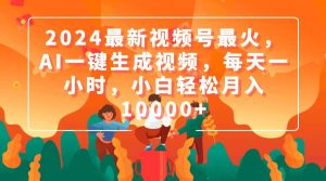 2024最新视频号最火，AI一键生成视频，每天一小时，小白轻松月入10000+网赚项目-副业赚钱-互联网创业-资源整合众享汇研习社