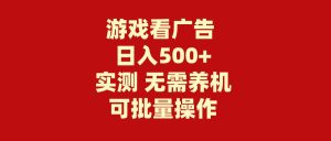 游戏看广告 无需养机 操作简单 没有成本 日入500+网赚项目-副业赚钱-互联网创业-资源整合众享汇研习社