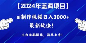 2024年蓝海项目,通过ai制作视频日入3000+,小白无脑操作,简单上手!网赚项目-副业赚钱-互联网创业-资源整合众享汇研习社