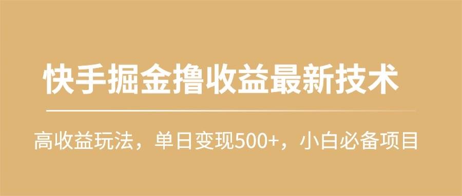 快手掘金撸收益最新技术，高收益玩法，单日变现500+，小白必备项目网赚项目-副业赚钱-互联网创业-资源整合众享汇研习社