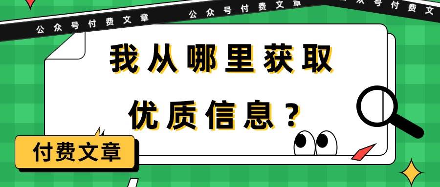 某付费文章《我从哪里获取优质信息?》网赚项目-副业赚钱-互联网创业-资源整合众享汇研习社