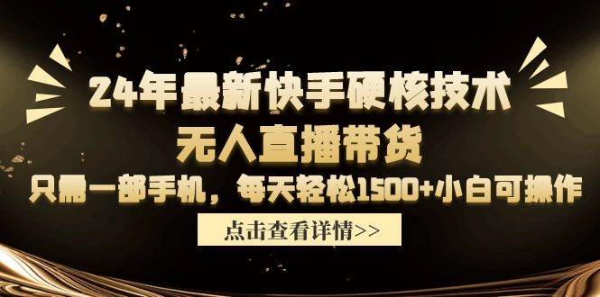 24年最新快手硬核技术无人直播带货,只需一部手机 每天轻松1500+小白可操作网赚项目-副业赚钱-互联网创业-资源整合众享汇研习社