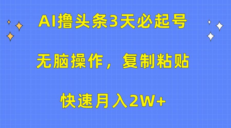 AI撸头条3天必起号,无脑操作3分钟1条,复制粘贴快速月入2W+网赚项目-副业赚钱-互联网创业-资源整合众享汇研习社