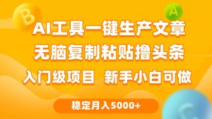 利用AI工具无脑复制粘贴撸头条收益 每天2小时 稳定月入5000+互联网入门…网赚项目-副业赚钱-互联网创业-资源整合众享汇研习社