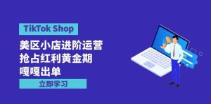 TikTok Shop-美区小店进阶运营，抢占红利黄金期 嘎嘎出单（7节课）网赚项目-副业赚钱-互联网创业-资源整合众享汇研习社