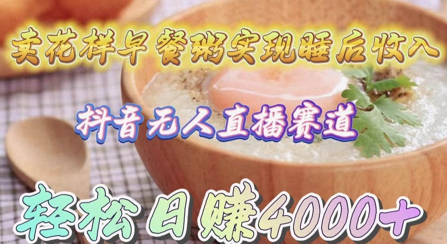 卖花样早餐粥实现睡后收入！抖音无人直播新赛道，轻松日赚4000+网赚项目-副业赚钱-互联网创业-资源整合众享汇研习社