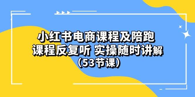 小红书电商课程陪跑课 课程反复听 实操随时讲解 (53节课)网赚项目-副业赚钱-互联网创业-资源整合众享汇研习社