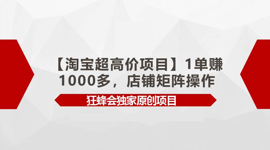 【淘宝超高价项目】1单赚1000多，店铺矩阵操作网赚项目-副业赚钱-互联网创业-资源整合众享汇研习社