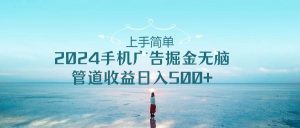 上手简单，2024手机广告掘金无脑，管道收益日入500+网赚项目-副业赚钱-互联网创业-资源整合众享汇研习社