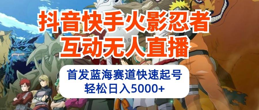 抖音快手火影忍者互动无人直播 蓝海赛道快速起号 日入5000+教程+软件+素材网赚项目-副业赚钱-互联网创业-资源整合众享汇研习社
