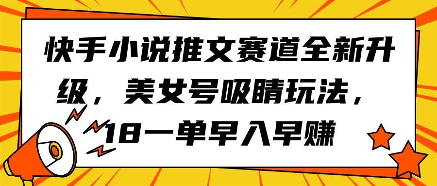 快手小说推文赛道全新升级,美女号吸睛玩法,18一单早入早赚网赚项目-副业赚钱-互联网创业-资源整合众享汇研习社