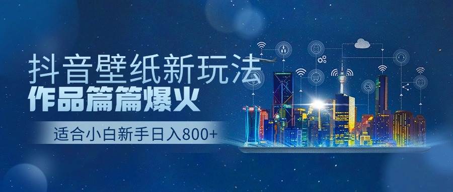 抖音壁纸号新玩法，作品篇篇爆火，日收益500+网赚项目-副业赚钱-互联网创业-资源整合众享汇研习社