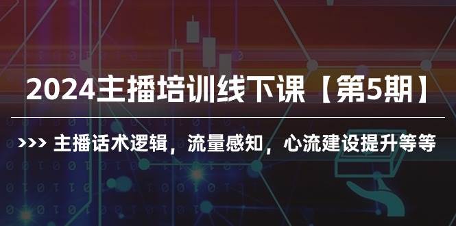 2024主播培训线下课【第5期】主播话术逻辑,流量感知,心流建设提升等等网赚项目-副业赚钱-互联网创业-资源整合众享汇研习社