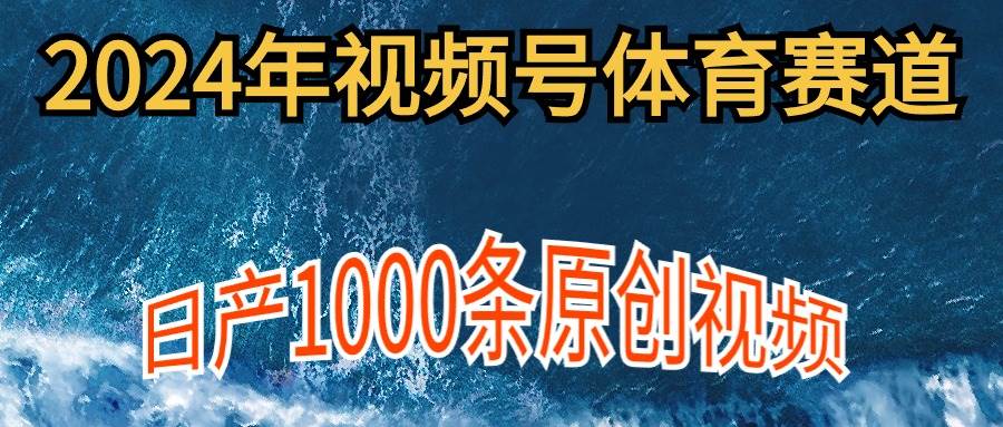 2024年体育赛道视频号,新手轻松操作, 日产1000条原创视频,多账号多撸分成网赚项目-副业赚钱-互联网创业-资源整合众享汇研习社