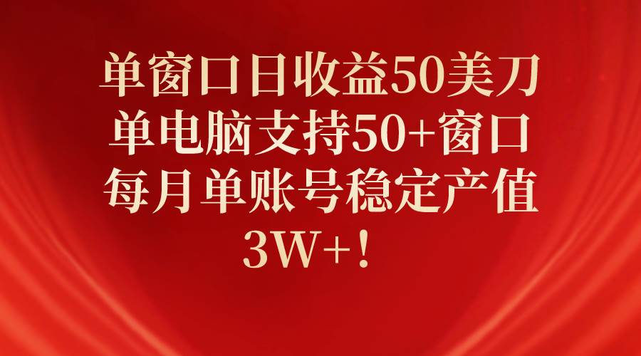 单窗口日收益50美刀，单电脑支持50+窗口，每月单账号稳定产值3W+！网赚项目-副业赚钱-互联网创业-资源整合众享汇研习社