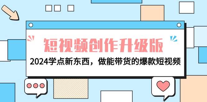 电商人必看-短视频创作升级版:2024学点新东西,做能带货的爆款短视频网赚项目-副业赚钱-互联网创业-资源整合众享汇研习社