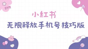 小红书无限释放手机号技巧版手慢无网赚项目-副业赚钱-互联网创业-资源整合众享汇研习社
